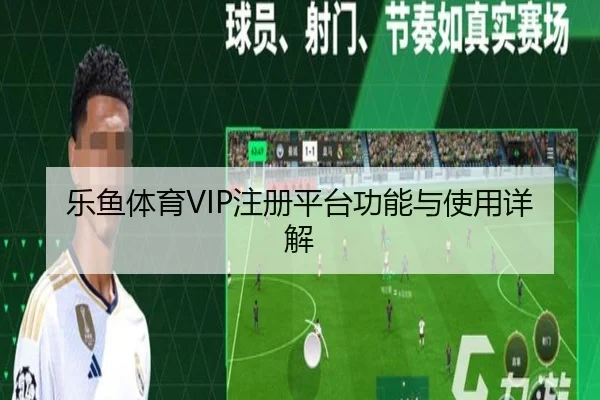 乐鱼体育VIP注册平台功能与使用详解