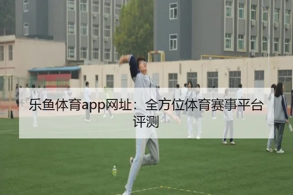 乐鱼体育app网址：全方位体育赛事平台评测