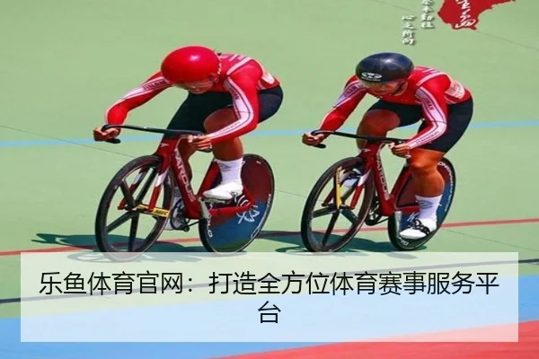 乐鱼体育官网：打造全方位体育赛事服务平台