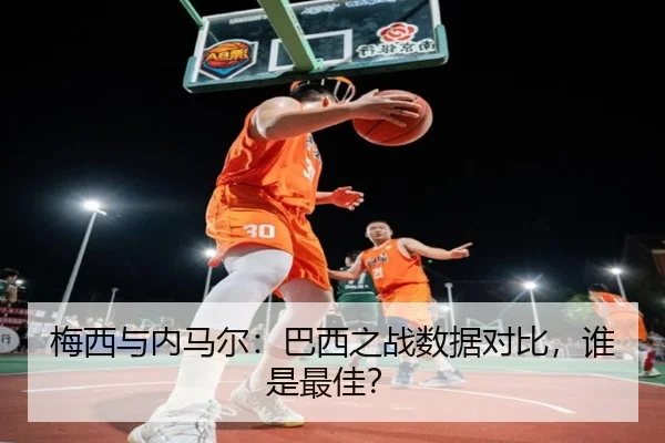 梅西与内马尔：巴西之战数据对比，谁是最佳？