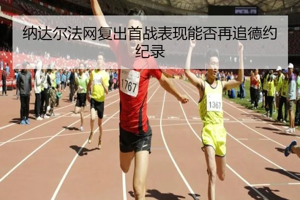 纳达尔法网复出首战表现能否再追德约纪录